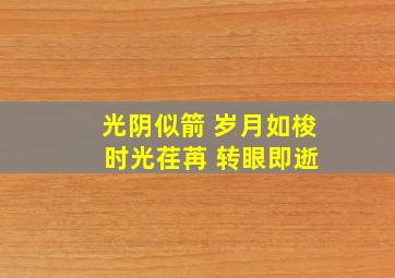 光阴似箭 岁月如梭 时光荏苒 转眼即逝